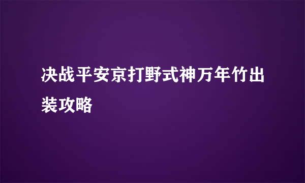 决战平安京打野式神万年竹出装攻略