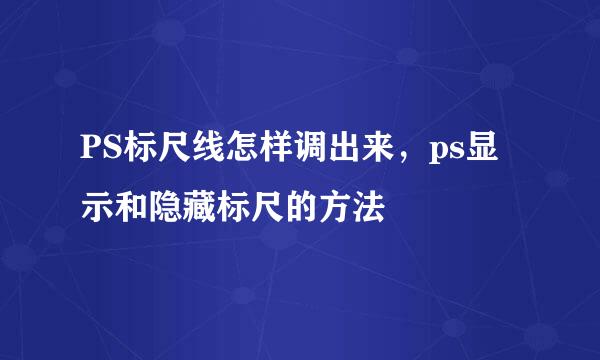 PS标尺线怎样调出来，ps显示和隐藏标尺的方法