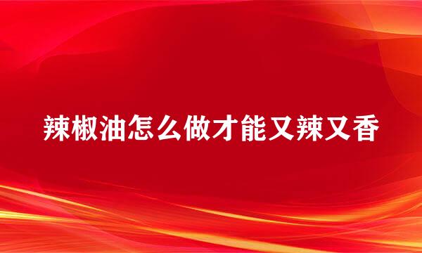 辣椒油怎么做才能又辣又香