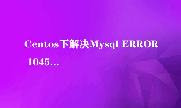 Centos下解决Mysql ERROR 1045 (28000):错误