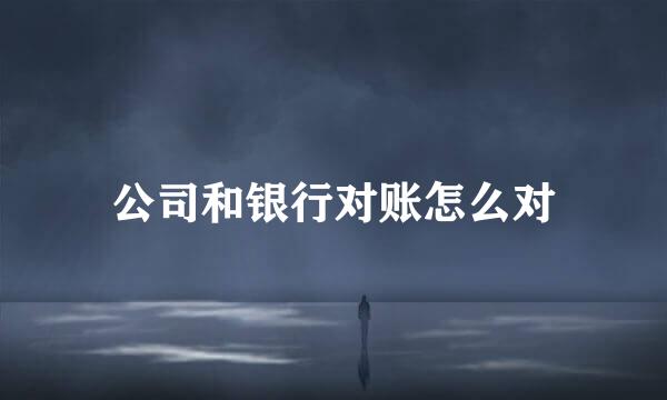 公司和银行对账怎么对