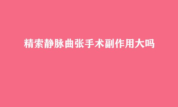 精索静脉曲张手术副作用大吗
