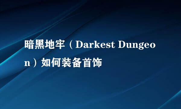 暗黑地牢（Darkest Dungeon）如何装备首饰