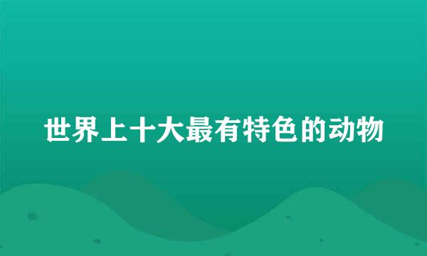 世界上十大最有特色的动物