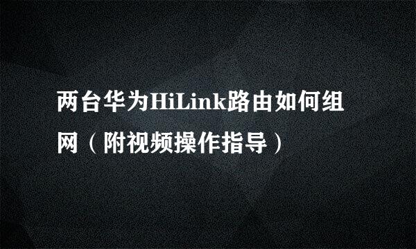 两台华为HiLink路由如何组网（附视频操作指导）