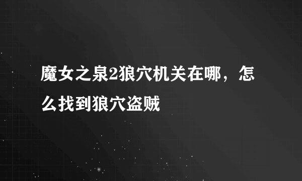 魔女之泉2狼穴机关在哪，怎么找到狼穴盗贼