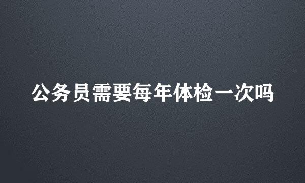 公务员需要每年体检一次吗