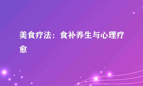 美食疗法：食补养生与心理疗愈