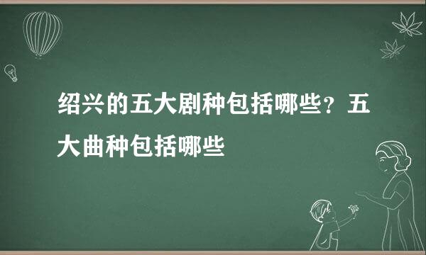 绍兴的五大剧种包括哪些？五大曲种包括哪些