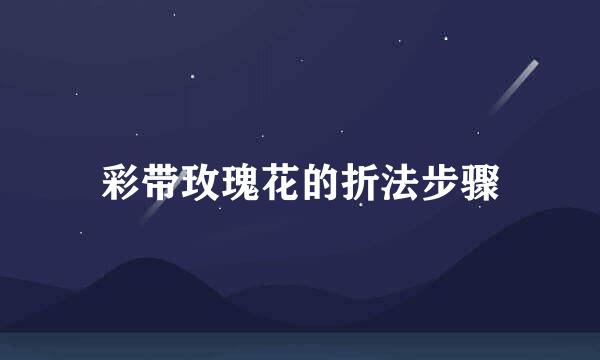彩带玫瑰花的折法步骤