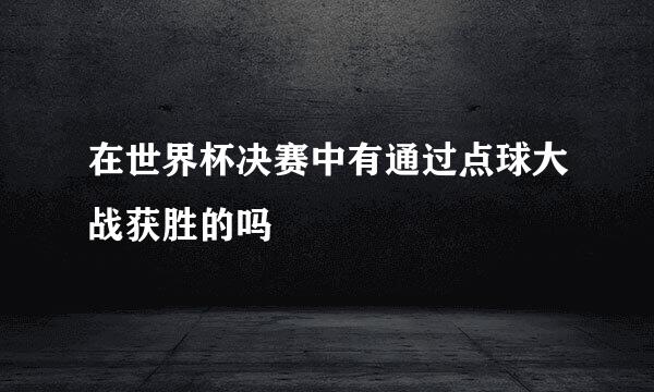 在世界杯决赛中有通过点球大战获胜的吗