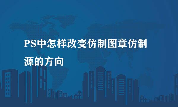 PS中怎样改变仿制图章仿制源的方向