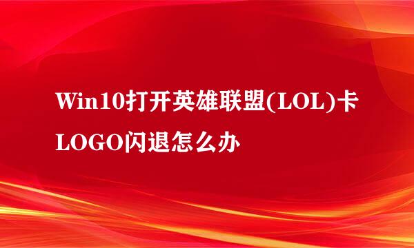 Win10打开英雄联盟(LOL)卡LOGO闪退怎么办