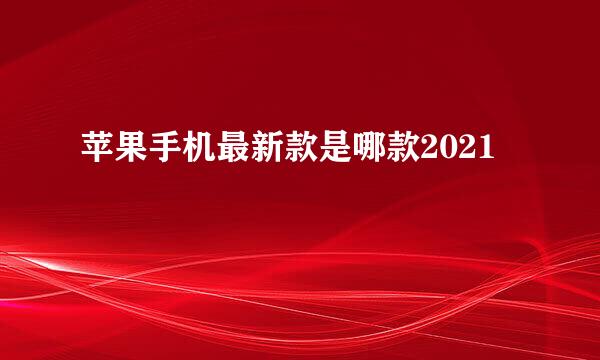 苹果手机最新款是哪款2021