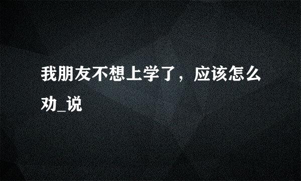 我朋友不想上学了，应该怎么劝_说