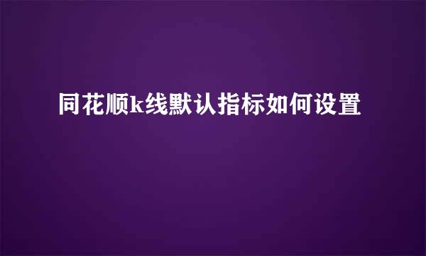 同花顺k线默认指标如何设置