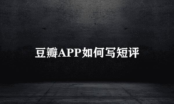 豆瓣APP如何写短评