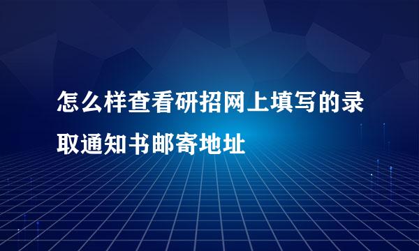 怎么样查看研招网上填写的录取通知书邮寄地址