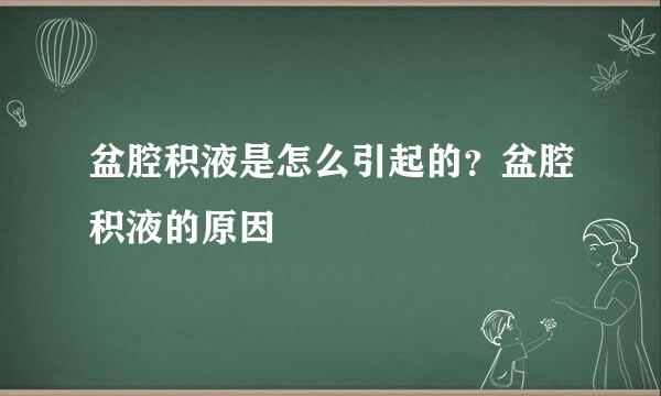 盆腔积液是怎么引起的？盆腔积液的原因