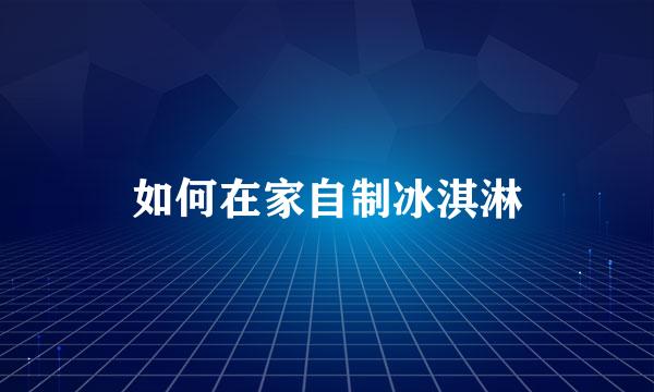 如何在家自制冰淇淋