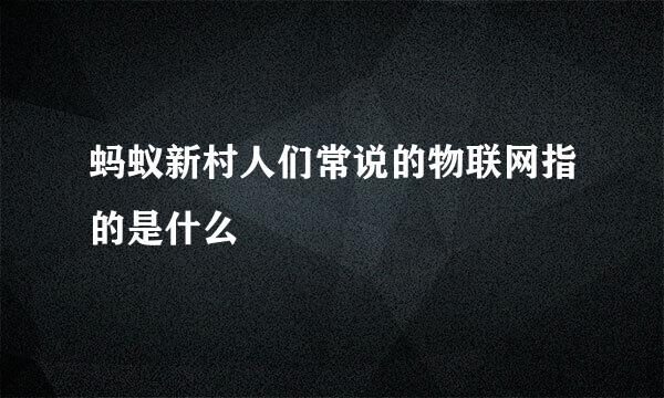 蚂蚁新村人们常说的物联网指的是什么