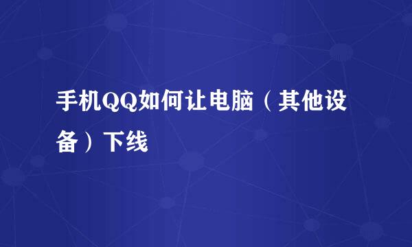 手机QQ如何让电脑（其他设备）下线
