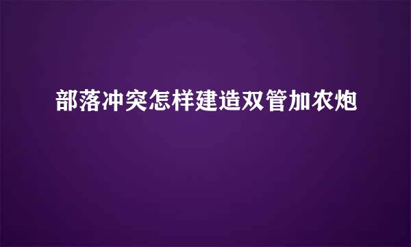 部落冲突怎样建造双管加农炮