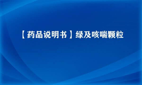 【药品说明书】绿及咳喘颗粒