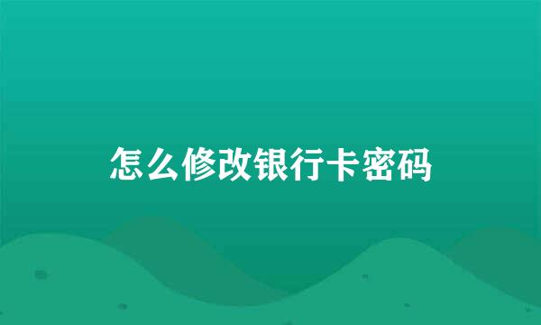 怎么修改银行卡密码