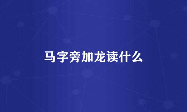 马字旁加龙读什么