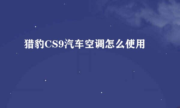 猎豹CS9汽车空调怎么使用