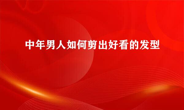 中年男人如何剪出好看的发型