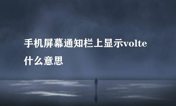 手机屏幕通知栏上显示volte什么意思