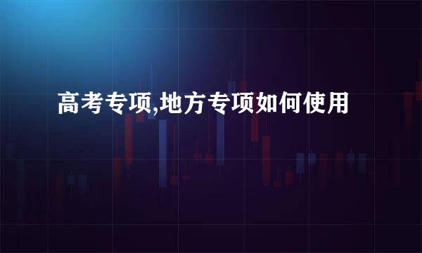 高考专项,地方专项如何使用