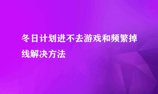 冬日计划进不去游戏和频繁掉线解决方法