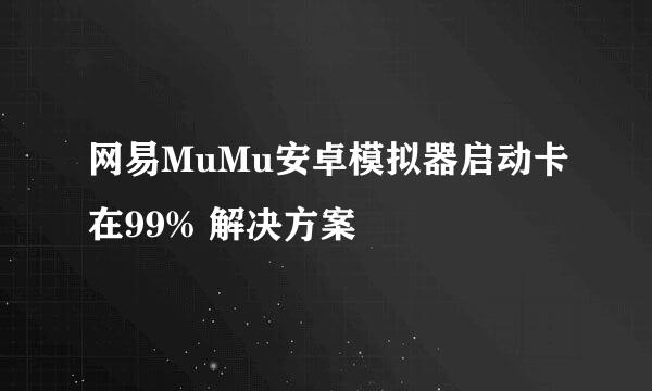 网易MuMu安卓模拟器启动卡在99% 解决方案
