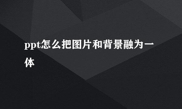 ppt怎么把图片和背景融为一体