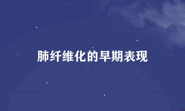 肺纤维化的早期表现
