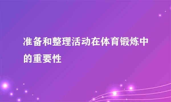 准备和整理活动在体育锻炼中的重要性