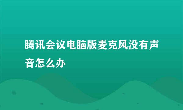 腾讯会议电脑版麦克风没有声音怎么办