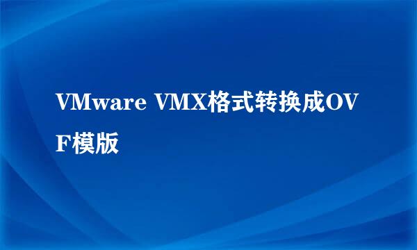 VMware VMX格式转换成OVF模版