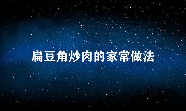 扁豆角炒肉的家常做法