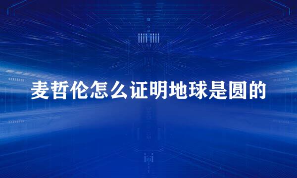 麦哲伦怎么证明地球是圆的