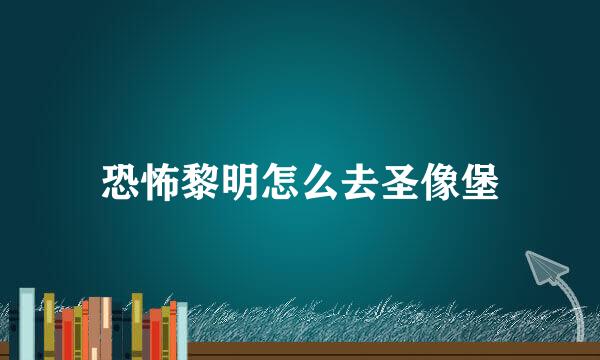 恐怖黎明怎么去圣像堡