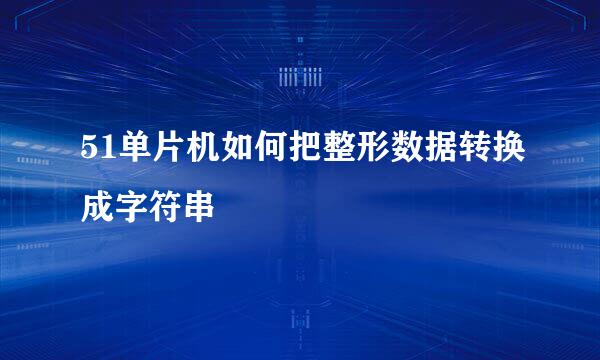 51单片机如何把整形数据转换成字符串