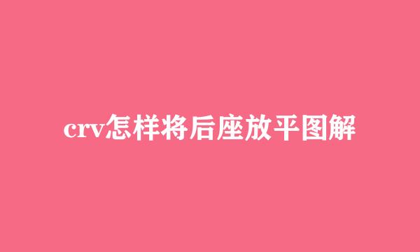 crv怎样将后座放平图解