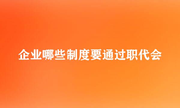 企业哪些制度要通过职代会