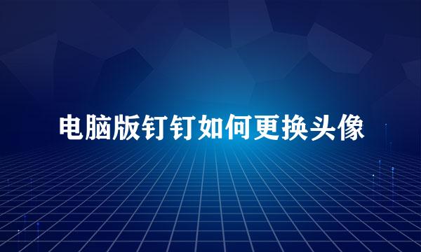 电脑版钉钉如何更换头像
