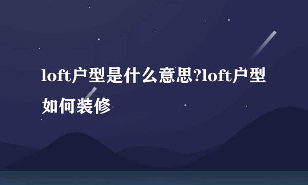 loft户型是什么意思?loft户型如何装修