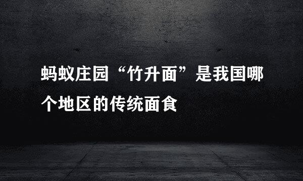 蚂蚁庄园“竹升面”是我国哪个地区的传统面食